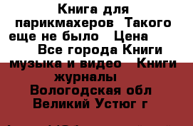 Книга для парикмахеров! Такого еще не было › Цена ­ 1 500 - Все города Книги, музыка и видео » Книги, журналы   . Вологодская обл.,Великий Устюг г.